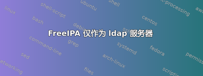 FreeIPA 仅作为 ldap 服务器