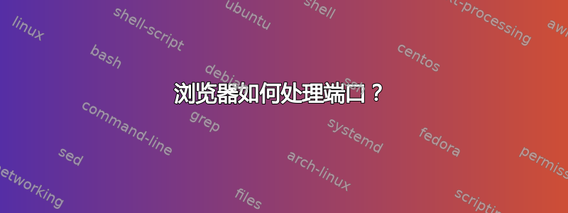 浏览器如何处理端口？