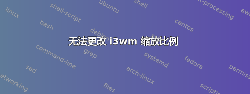 无法更改 i3wm 缩放比例