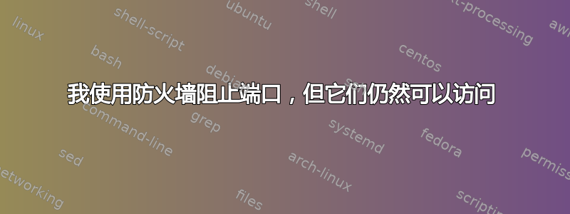 我使用防火墙阻止端口，但它们仍然可以访问