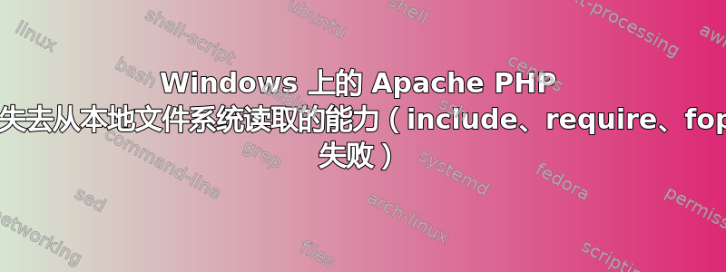 Windows 上的 Apache PHP 模块失去从本地文件系统读取的能力（include、require、fopen 失败）