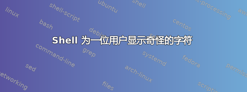 Shell 为一位用户显示奇怪的字符