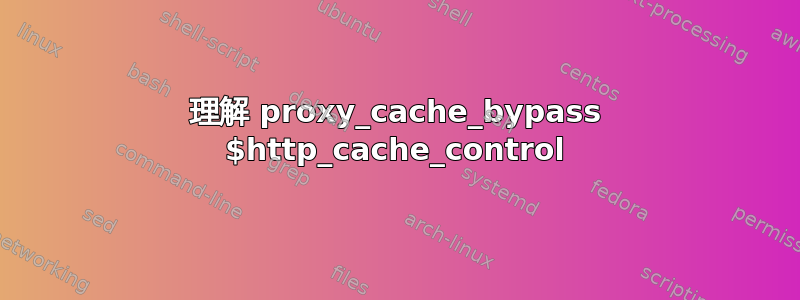 理解 proxy_cache_bypass $http_cache_control