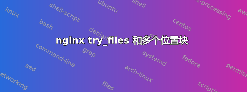 nginx try_files 和多个位置块