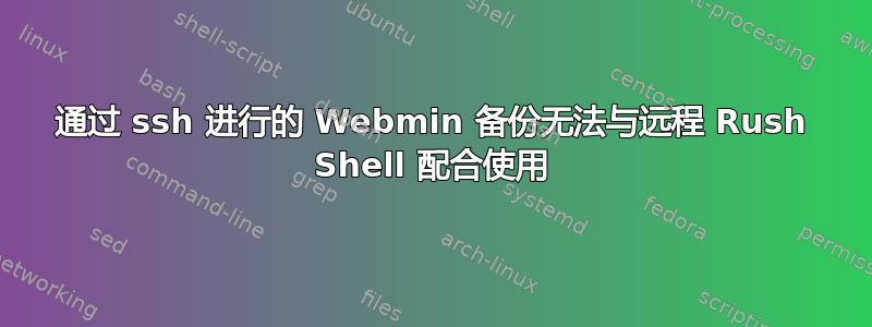 通过 ssh 进行的 Webmin 备份无法与远程 Rush Shell 配合使用