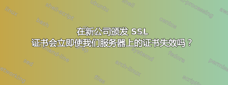 在新公司颁发 SSL 证书会立即使我们服务器上的证书失效吗？