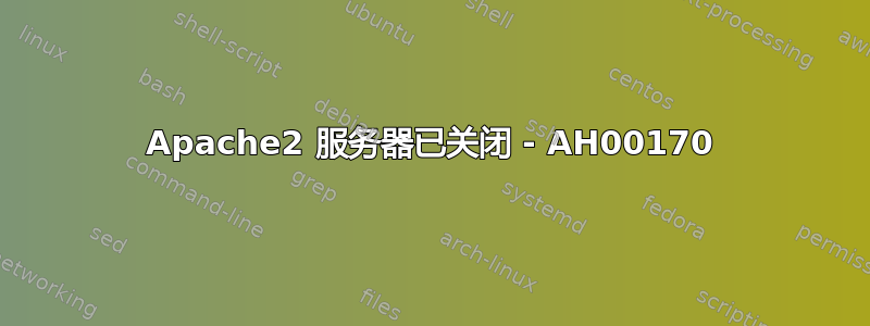 Apache2 服务器已关闭 - AH00170