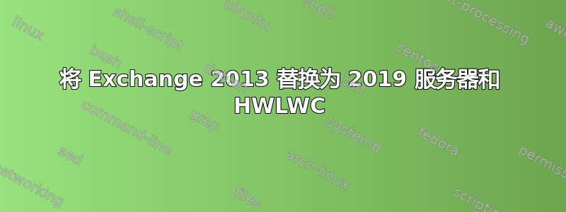 将 Exchange 2013 替换为 2019 服务器和 HWLWC