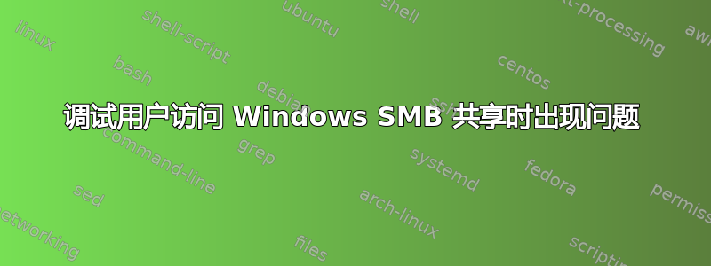 调试用户访问 Windows SMB 共享时出现问题