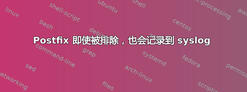 Postfix 即使被排除，也会记录到 syslog