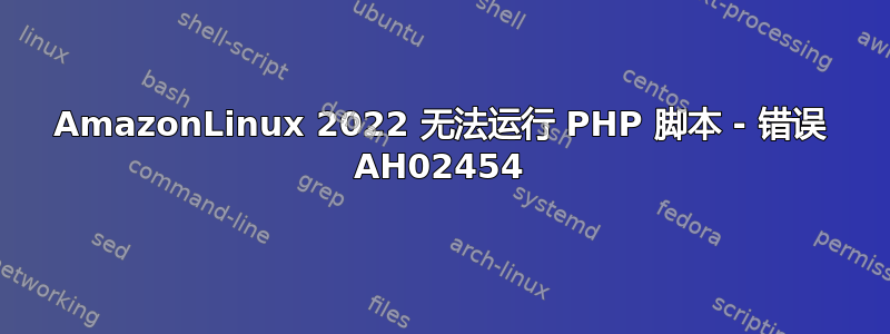 AmazonLinux 2022 无法运行 PHP 脚本 - 错误 AH02454