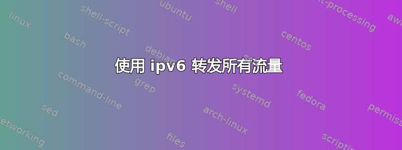 使用 ipv6 转发所有流量