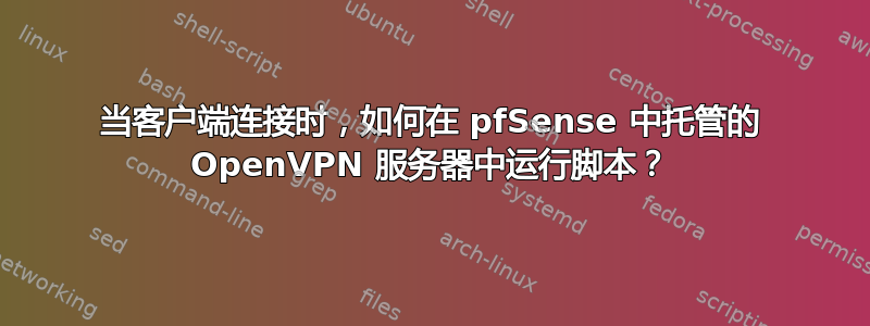 当客户端连接时，如何在 pfSense 中托管的 OpenVPN 服务器中运行脚本？