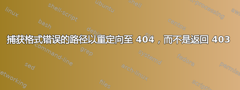 捕获格式错误的路径以重定向至 404，而不是返回 403