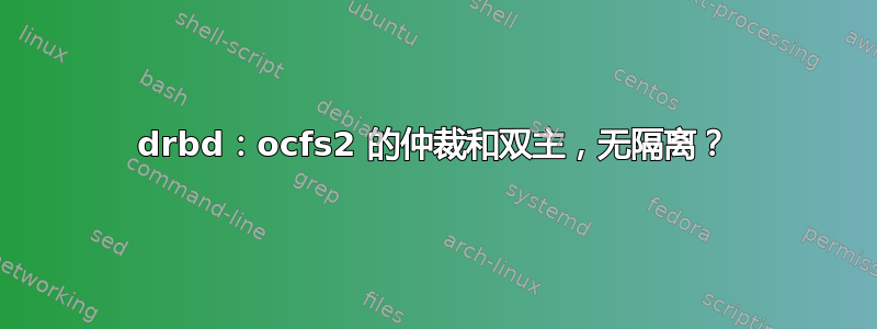 drbd：ocfs2 的仲裁和双主，无隔离？