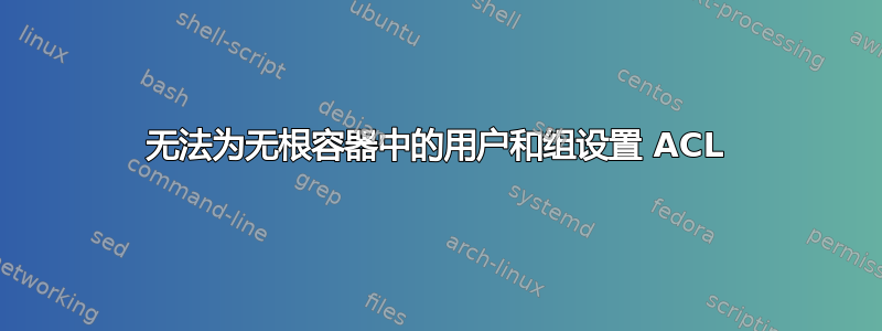 无法为无根容器中的用户和组设置 ACL