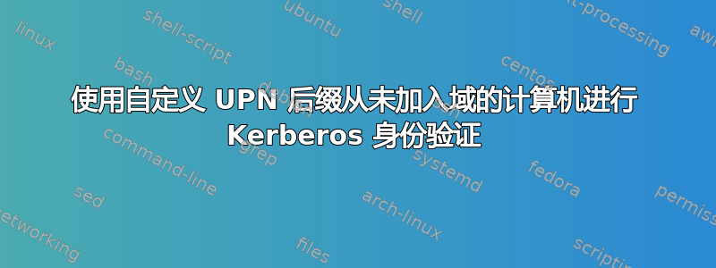 使用自定义 UPN 后缀从未加入域的计算机进行 Kerberos 身份验证