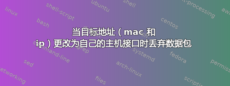 当目标地址（mac 和 ip）更改为自己的主机接口时丢弃数据包