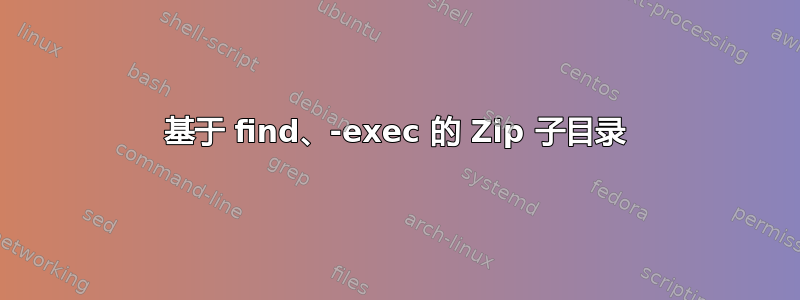 基于 find、-exec 的 Zip 子目录