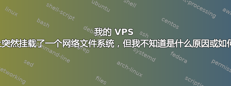 我的 VPS 上突然挂载了一个网络文件系统，但我不知道是什么原因或如何