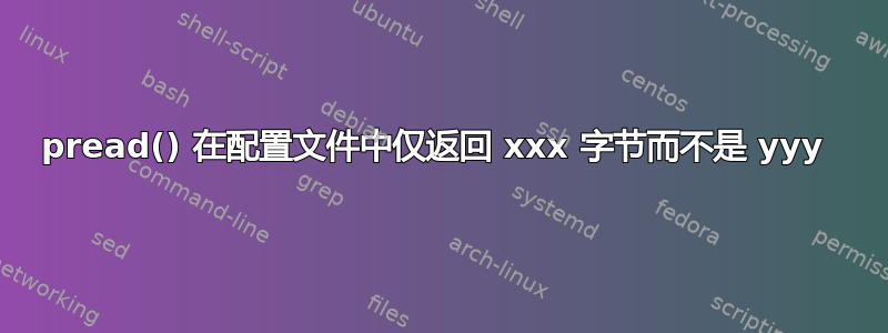 pread() 在配置文件中仅返回 xxx 字节而不是 yyy 