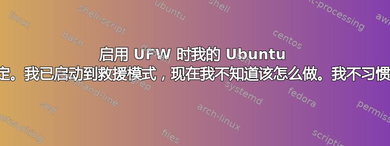 启用 UFW 时我的 Ubuntu 服务器被锁定。我已启动到救援模式，现在我不知道该怎么做。我不习惯使用命令行