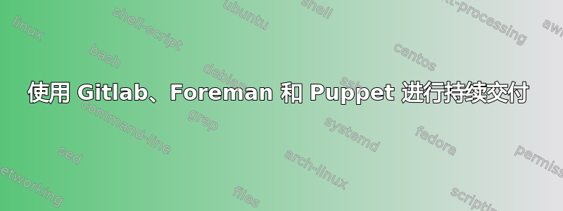 使用 Gitlab、Foreman 和 Puppet 进行持续交付