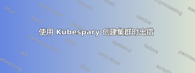 使用 Kubespary 创建集群时出错