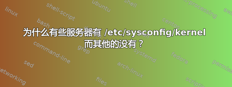 为什么有些服务器有 /etc/sysconfig/kernel 而其他的没有？