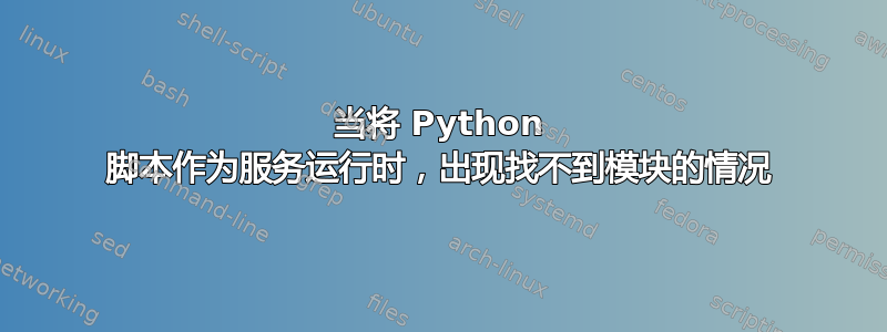 当将 Python 脚本作为服务运行时，出现找不到模块的情况