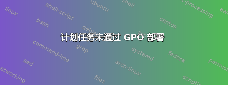 计划任务未通过 GPO 部署