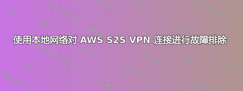 使用本地网络对 AWS S2S VPN 连接进行故障排除