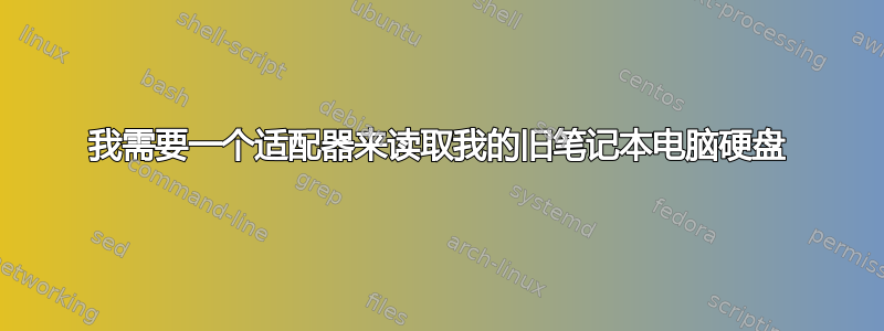 我需要一个适配器来读取我的旧笔记本电脑硬盘