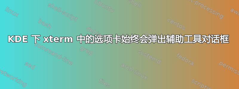 KDE 下 xterm 中的选项卡始终会弹出辅助工具对话框