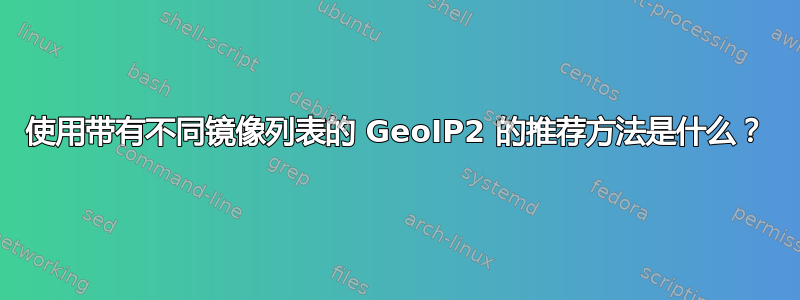 使用带有不同镜像列表的 GeoIP2 的推荐方法是什么？