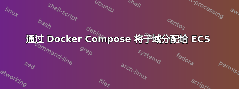 通过 Docker Compose 将子域分配给 ECS