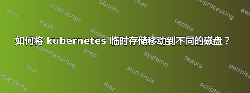 如何将 kubernetes 临时存储移动到不同的磁盘？