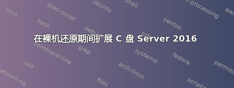 在裸机还原期间扩展 C 盘 Server 2016