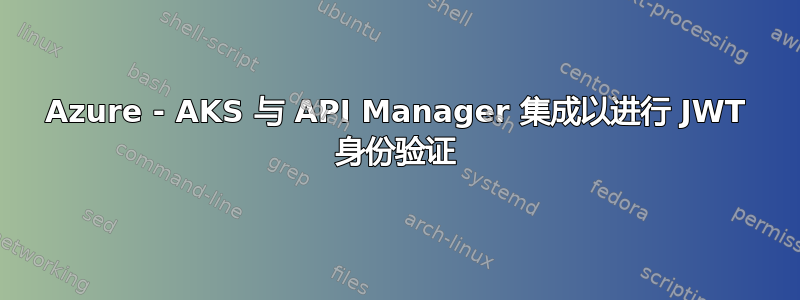 Azure - AKS 与 API Manager 集成以进行 JWT 身份验证