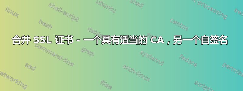 合并 SSL 证书 - 一个具有适当的 CA，另一个自签名