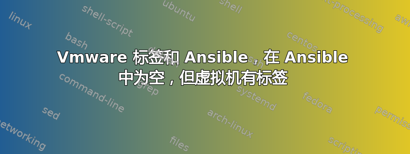 Vmware 标签和 Ansible，在 Ansible 中为空，但虚拟机有标签