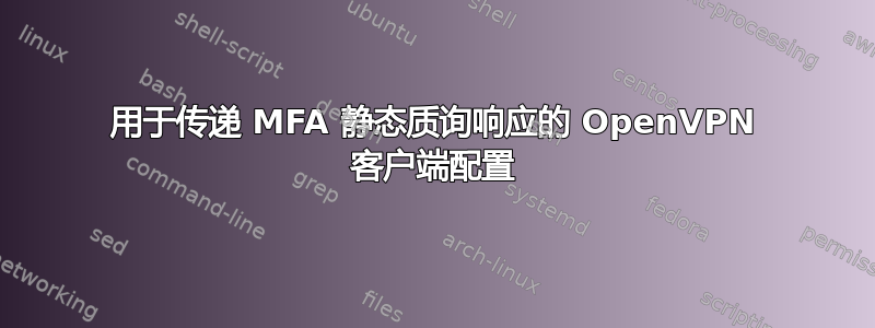 用于传递 MFA 静态质询响应的 OpenVPN 客户端配置