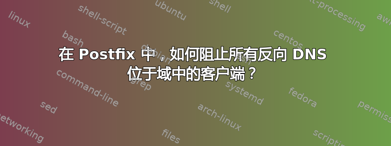 在 Postfix 中，如何阻止所有反向 DNS 位于域中的客户端？