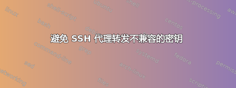 避免 SSH 代理转发不兼容的密钥