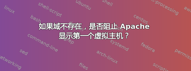 如果域不存在，是否阻止 Apache 显示第一个虚拟主机？