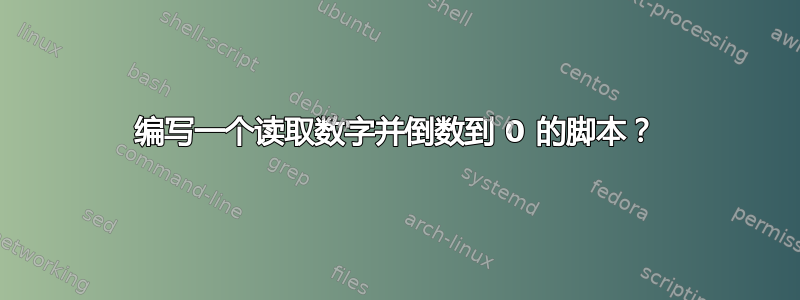 编写一个读取数字并倒数到 0 的脚本？