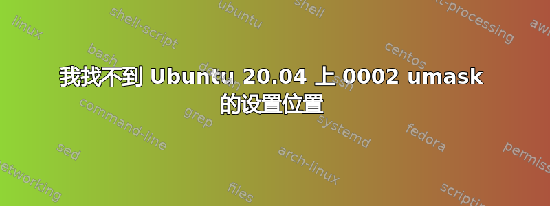 我找不到 Ubuntu 20.04 上 0002 umask 的设置位置