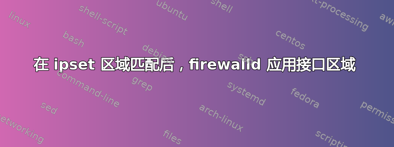 在 ipset 区域匹配后，firewalld 应用接口区域