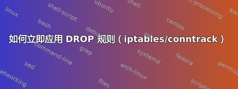 如何立即应用 DROP 规则（iptables/conntrack）