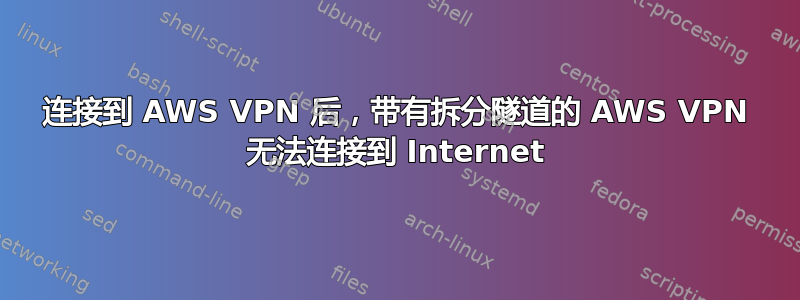 连接到 AWS VPN 后，带有拆分隧道的 AWS VPN 无法连接到 Internet